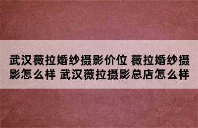 武汉薇拉婚纱摄影价位 薇拉婚纱摄影怎么样 武汉薇拉摄影总店怎么样